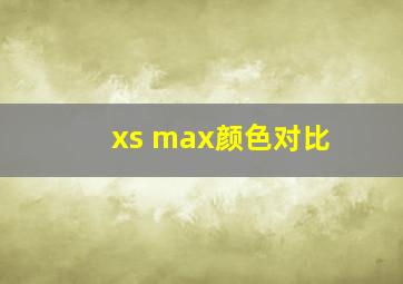 xs max颜色对比